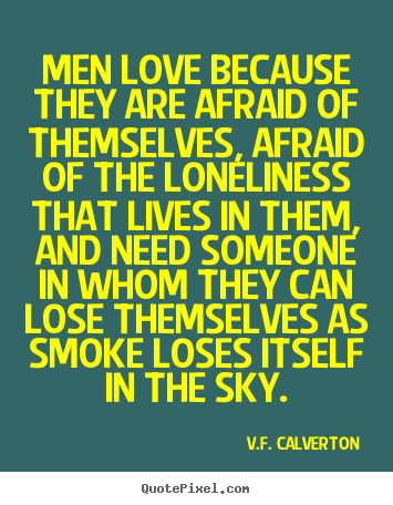 Quote about love - Men love because they are afraid of themselves, afraid of..