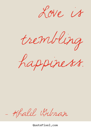 Khalil Gibran picture quotes - Love is trembling happiness. - Love quotes