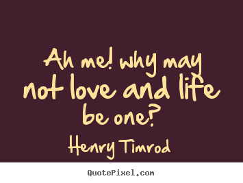 Diy picture quotes about love - Ah me! why may not love and life be one?