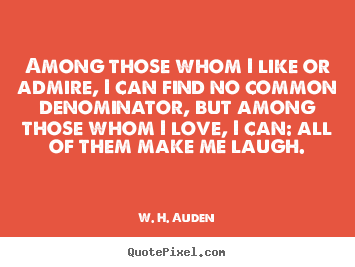W. H. Auden poster quotes - Among those whom i like or admire, i can find no common denominator,.. - Love quotes