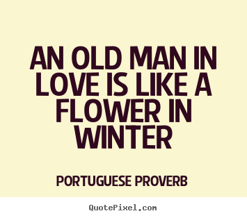 An old man in love is like a flower in winter Portuguese Proverb famous love quotes