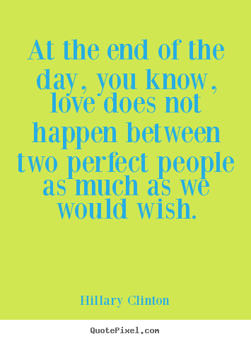 Love quotes - At the end of the day, you know, love does not happen..