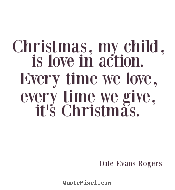 Love quotes - Christmas, my child, is love in action. every time..