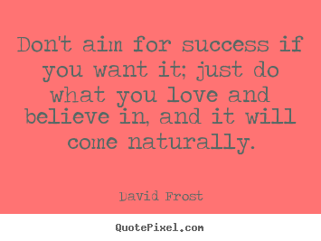 Love quotes - Don't aim for success if you want it; just do what..