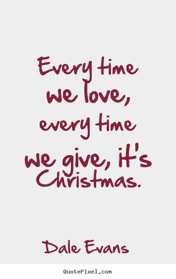 Love quotes - Every time we love, every time we give, it's christmas.
