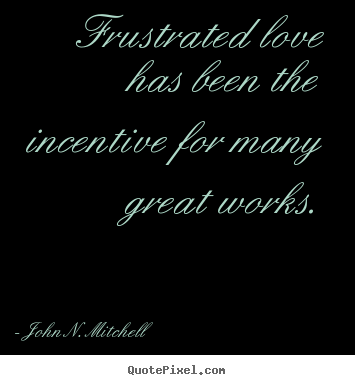 Love quotes - Frustrated love has been the incentive for many..
