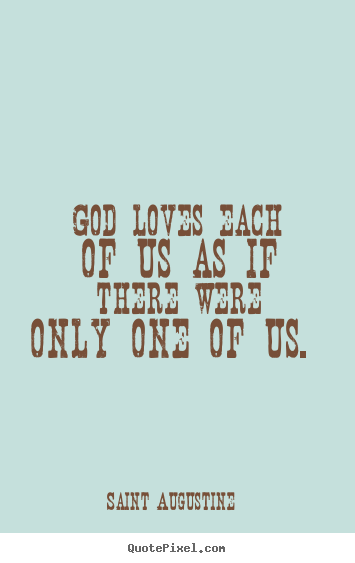 God loves each of us as if there were only one of us.  Saint Augustine popular love quotes
