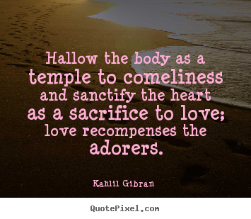 Kahlil Gibran  image quote - Hallow the body as a temple to comeliness.. - Love sayings