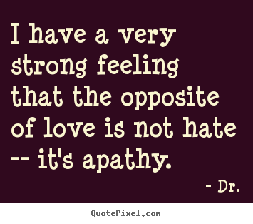 Quotes about love - I have a very strong feeling that the opposite of love..
