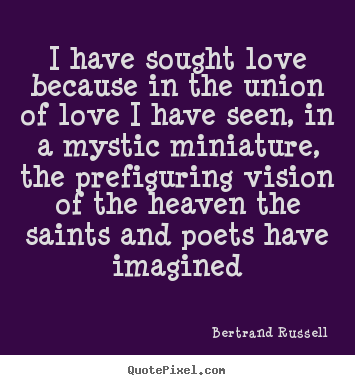 Love quotes - I have sought love because in the union of love i have seen, in..