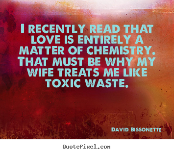 David Bissonette image quotes - I recently read that love is entirely a matter of chemistry... - Love quote