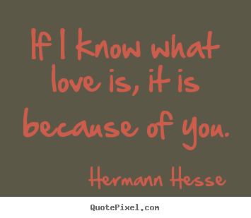 If i know what love is, it is because of you. Hermann Hesse popular love quotes