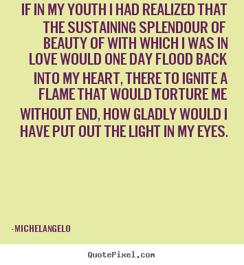 If in my youth i had realized that the sustaining splendour.. Michelangelo good love quotes