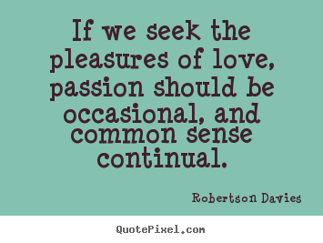 Design your own picture quotes about love - If we seek the pleasures of love, passion should..