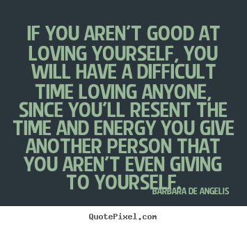 If you aren't good at loving yourself, you will have a difficult.. Barbara De Angelis famous love quotes