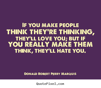 Love quote - If you make people think they're thinking, they'll..