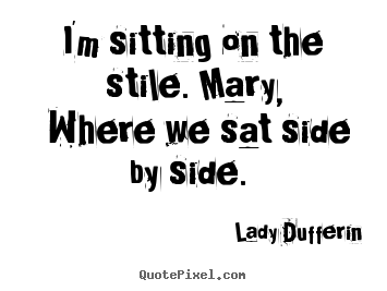 Quotes about love - I'm sitting on the stile. mary, where we..