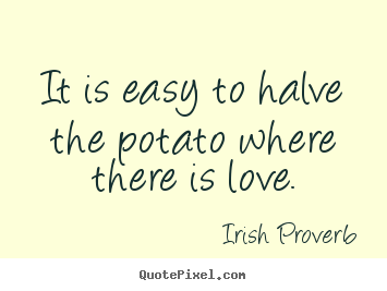 Quote about love - It is easy to halve the potato where there is love.