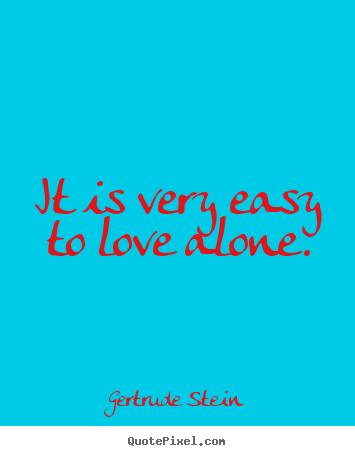 Love quotes - It is very easy to love alone.