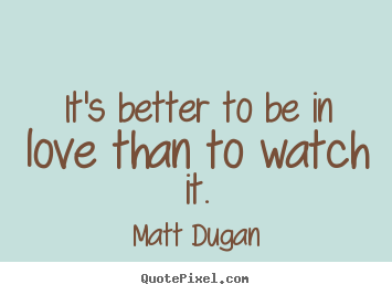 Create poster quotes about love - It's better to be in love than to watch it.