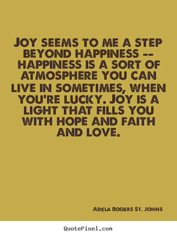 Create custom picture quotes about love - Joy seems to me a step beyond happiness -- happiness is a sort..