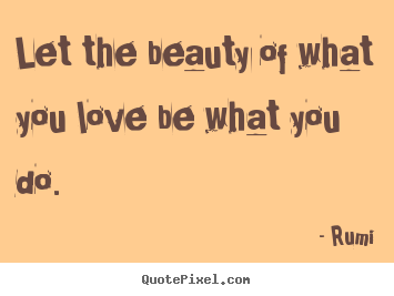 Create image quotes about love - Let the beauty of what you love be what you..