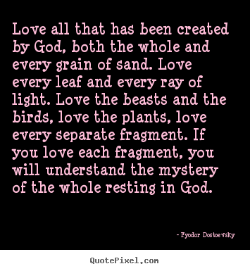 Quotes about love - Love all that has been created by god, both the whole and every grain..
