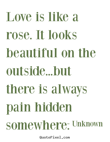 Love quotes - Love is like a rose. it looks beautiful on the outside...but..