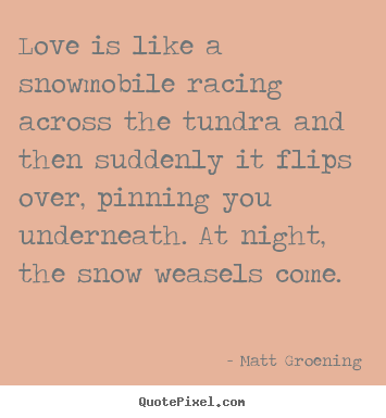 Love quote - Love is like a snowmobile racing across the tundra..