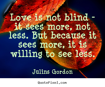 Make custom picture quotes about love - Love is not blind - it sees more, not less. but because..