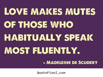 Madeleine De Scudery picture quotes - Love makes mutes of those who habitually speak most fluently. - Love quote