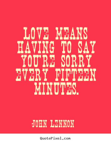 Love quotes - Love means having to say you're sorry every fifteen minutes.