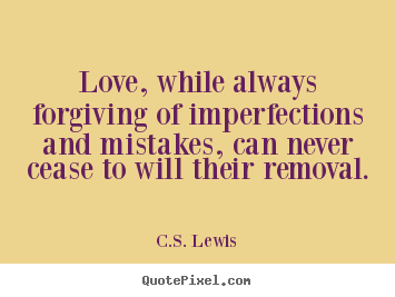 Love, while always forgiving of imperfections and mistakes, can.. C.S. Lewis popular love quotes