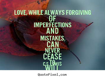 C.S. Lewis picture quotes - Love, while always forgiving of imperfections and mistakes,.. - Love sayings