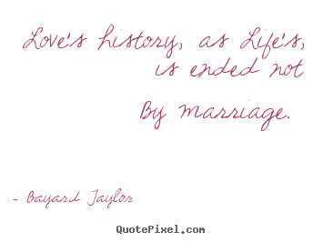 Quote about love - Love's history, as life's, is ended not by..