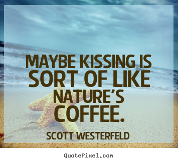 Maybe kissing is sort of like nature's coffee. Scott Westerfeld famous love quotes