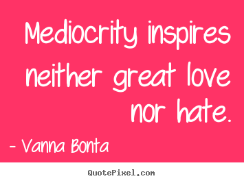 Vanna Bonta picture quotes - Mediocrity inspires neither great love nor hate. - Love quote