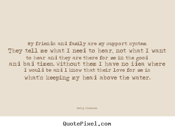 Quotes about love - My friends and family are my support system. they tell me what i..