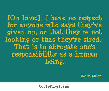 Harlan Ellison picture quotes - [on love:] i have no respect for anyone who says they've given up,.. - Love quote