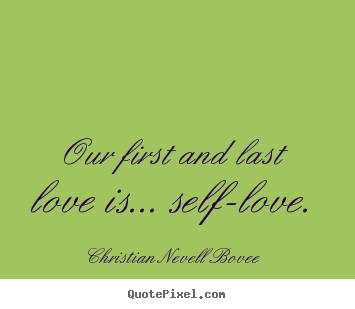Love quote - Our first and last love is... self-love.