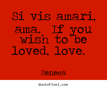 Quote about love - Si vis amari, ama. if you wish to be loved, love...