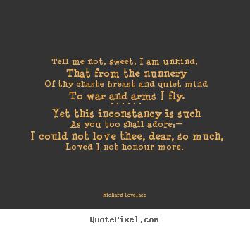 Richard Lovelace picture quote - Tell me not, sweet, i am unkind, that from the nunnery of thy chaste breast.. - Love quote