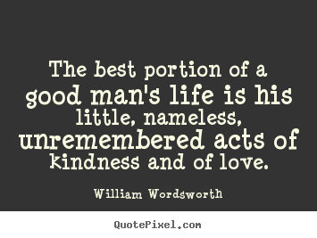 William Wordsworth picture quotes - The best portion of a good man's life is his little, nameless, unremembered.. - Love quotes