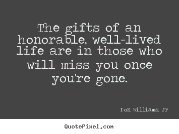 Don Williams, Jr picture sayings - The gifts of an honorable, well-lived life are in those who will miss.. - Love quotes
