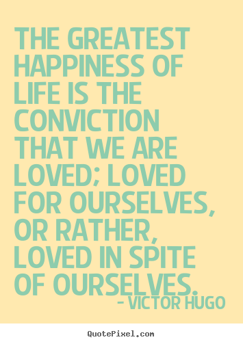 Make custom picture quotes about love - The greatest happiness of life is the conviction that we are..