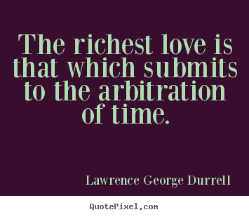 Lawrence George Durrell image quote - The richest love is that which submits to the arbitration of time. - Love quote