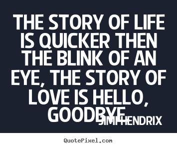 The story of life is quicker then the blink of an eye, the story of.. Jimi Hendrix great love quotes