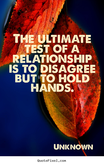 Sayings about love - The ultimate test of a relationship is to disagree but to hold hands.