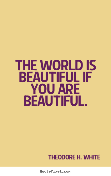 Make custom picture quotes about love - The world is beautiful if you are beautiful.