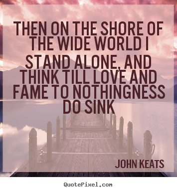 John Keats picture quotes - Then on the shore of the wide world i stand.. - Love quotes